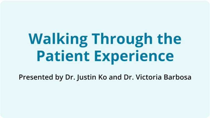 Video title: Walking Through the Patient Experience. Presented by Dr. Justin Ko and Dr. Victoria Barbosa