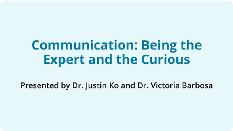 Video title: Communication: Being the Expert and the Curious. Presented by Dr. Justin Ko and Dr. Victoria Barbosa