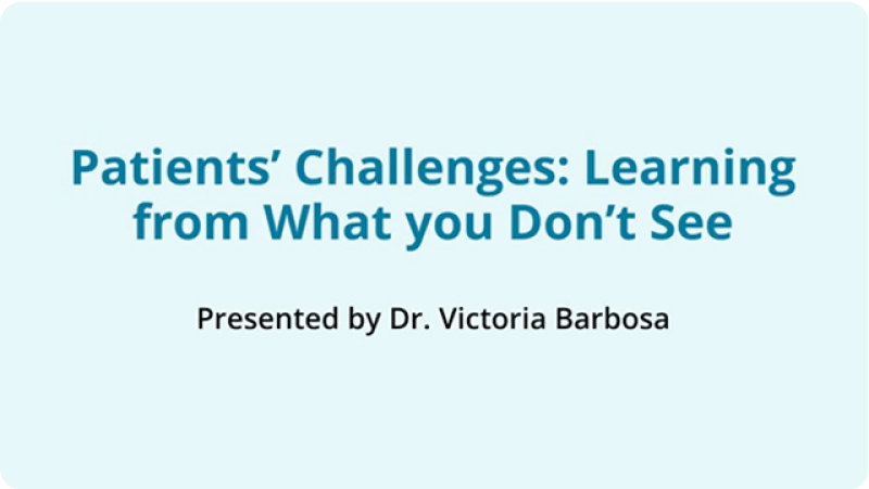 Video title: Patients' Challenges: Learning from What you Don't See. Presented by Dr. Victoria Barbosa